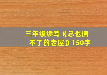 三年级续写《总也倒不了的老屋》150字