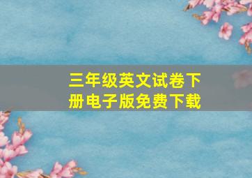 三年级英文试卷下册电子版免费下载