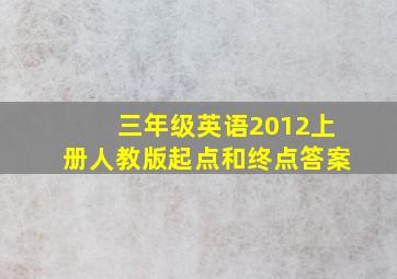 三年级英语2012上册人教版起点和终点答案