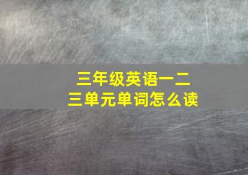 三年级英语一二三单元单词怎么读