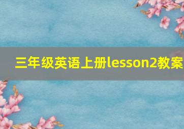 三年级英语上册lesson2教案