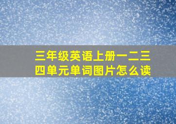 三年级英语上册一二三四单元单词图片怎么读