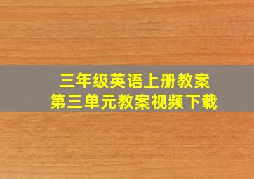 三年级英语上册教案第三单元教案视频下载