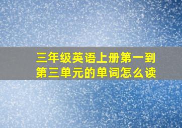 三年级英语上册第一到第三单元的单词怎么读