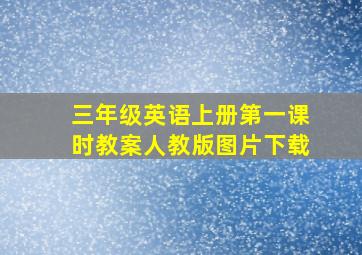 三年级英语上册第一课时教案人教版图片下载