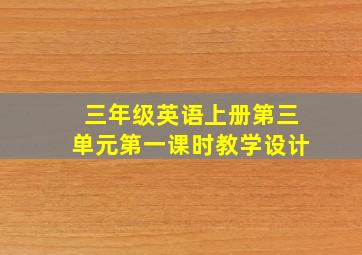 三年级英语上册第三单元第一课时教学设计