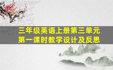 三年级英语上册第三单元第一课时教学设计及反思