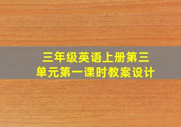 三年级英语上册第三单元第一课时教案设计