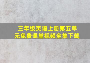 三年级英语上册第五单元免费课堂视频全集下载