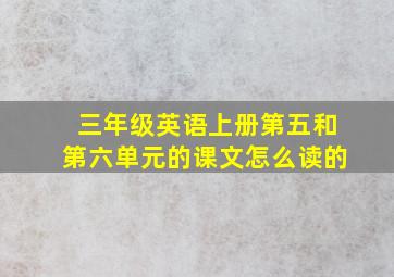 三年级英语上册第五和第六单元的课文怎么读的