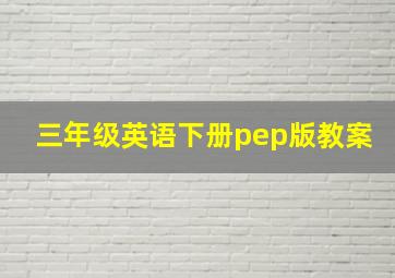 三年级英语下册pep版教案