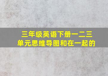 三年级英语下册一二三单元思维导图和在一起的