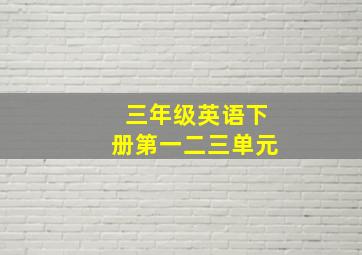 三年级英语下册第一二三单元