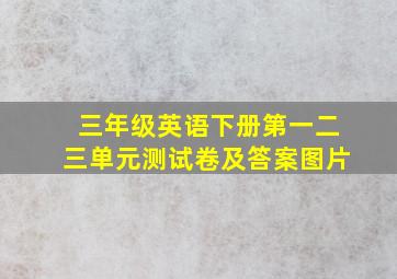 三年级英语下册第一二三单元测试卷及答案图片