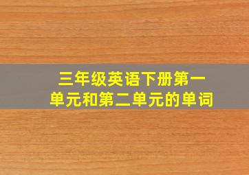 三年级英语下册第一单元和第二单元的单词