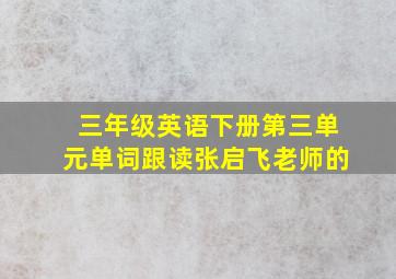 三年级英语下册第三单元单词跟读张启飞老师的