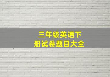 三年级英语下册试卷题目大全