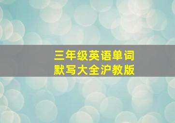 三年级英语单词默写大全沪教版