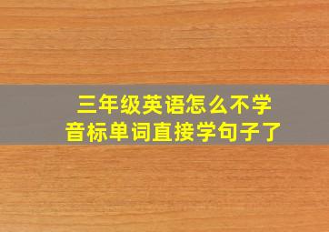 三年级英语怎么不学音标单词直接学句子了