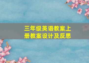 三年级英语教案上册教案设计及反思