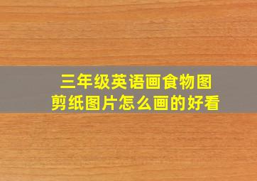 三年级英语画食物图剪纸图片怎么画的好看