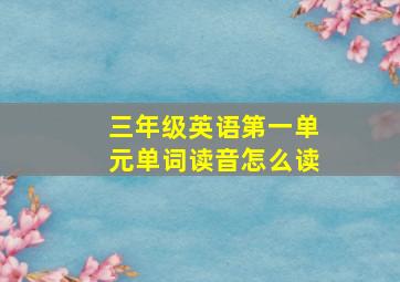 三年级英语第一单元单词读音怎么读