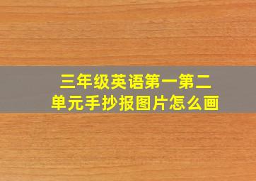 三年级英语第一第二单元手抄报图片怎么画