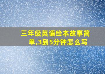 三年级英语绘本故事简单,3到5分钟怎么写