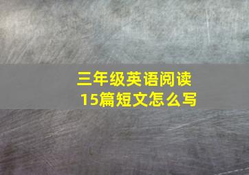 三年级英语阅读15篇短文怎么写