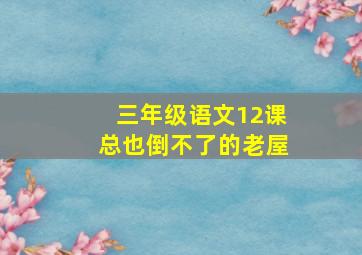 三年级语文12课总也倒不了的老屋