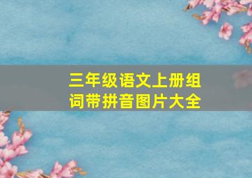 三年级语文上册组词带拼音图片大全