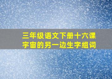 三年级语文下册十六课宇宙的另一边生字组词