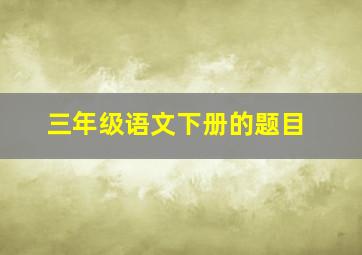 三年级语文下册的题目