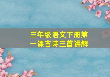 三年级语文下册第一课古诗三首讲解