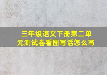 三年级语文下册第二单元测试卷看图写话怎么写