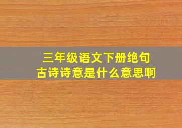 三年级语文下册绝句古诗诗意是什么意思啊