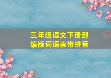 三年级语文下册部编版词语表带拼音