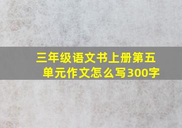 三年级语文书上册第五单元作文怎么写300字