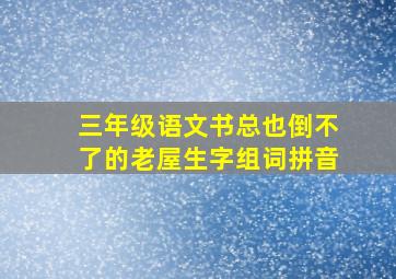 三年级语文书总也倒不了的老屋生字组词拼音