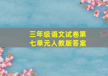 三年级语文试卷第七单元人教版答案