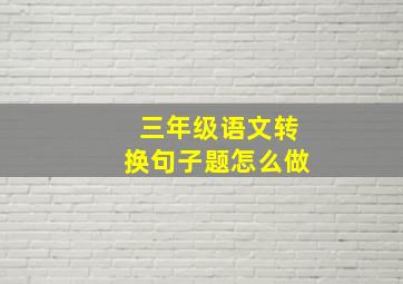 三年级语文转换句子题怎么做