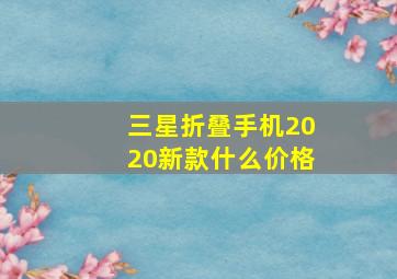 三星折叠手机2020新款什么价格