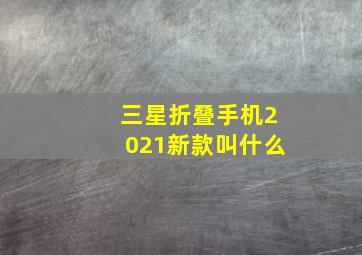 三星折叠手机2021新款叫什么