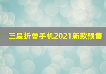 三星折叠手机2021新款预售