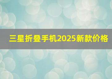 三星折叠手机2025新款价格