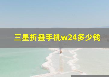 三星折叠手机w24多少钱