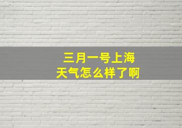 三月一号上海天气怎么样了啊