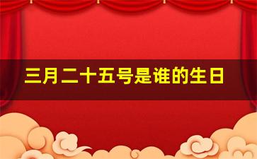 三月二十五号是谁的生日