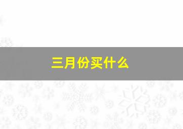 三月份买什么