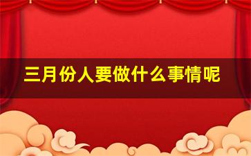 三月份人要做什么事情呢